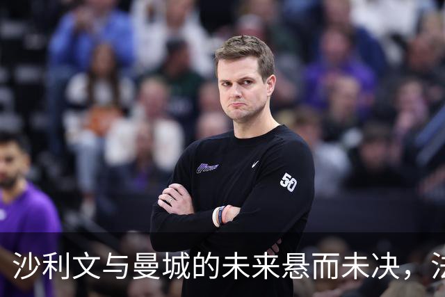 沙利文与曼城的未来悬而未决，法律风波将影响他的选择